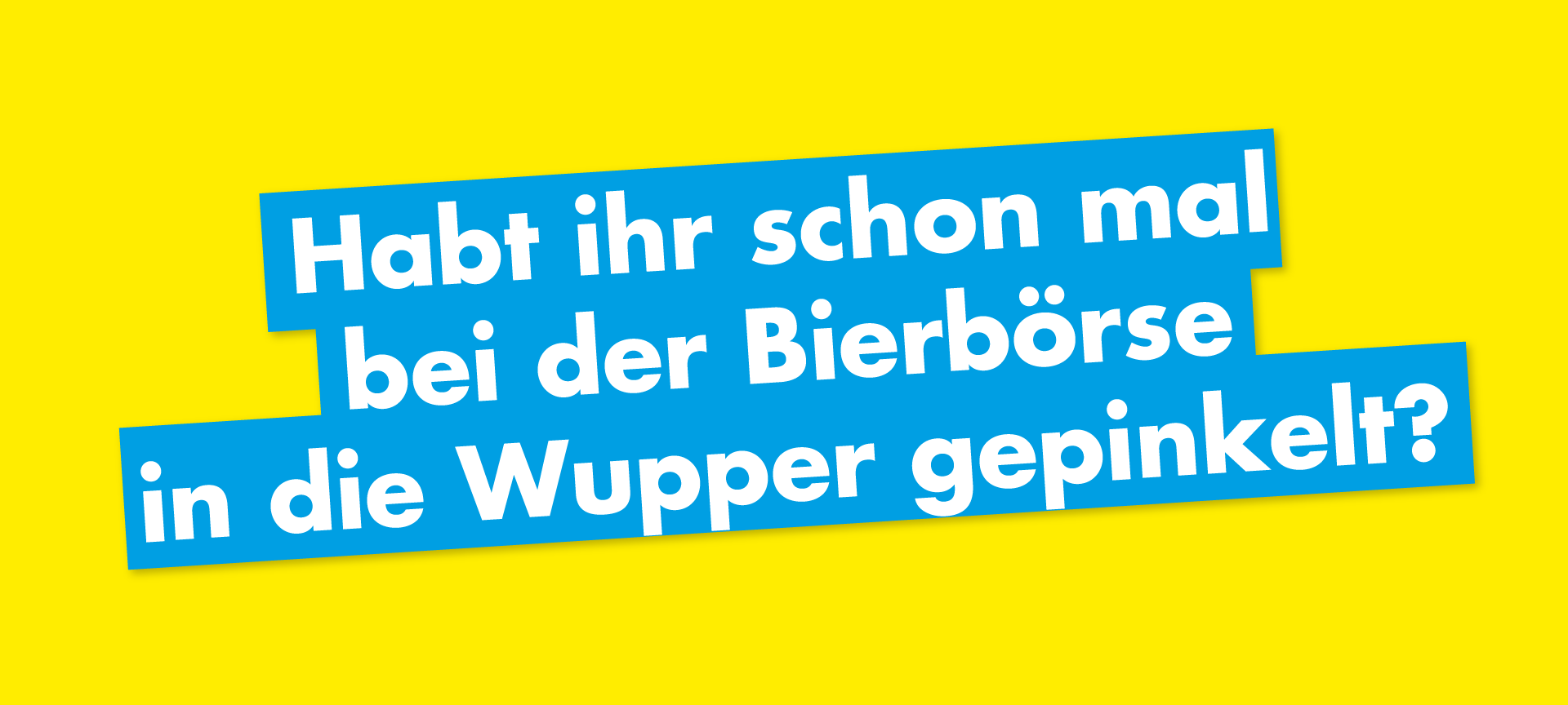 Habt ihr schon mal bei der Bierbörse in die Wupper gepinkelt?