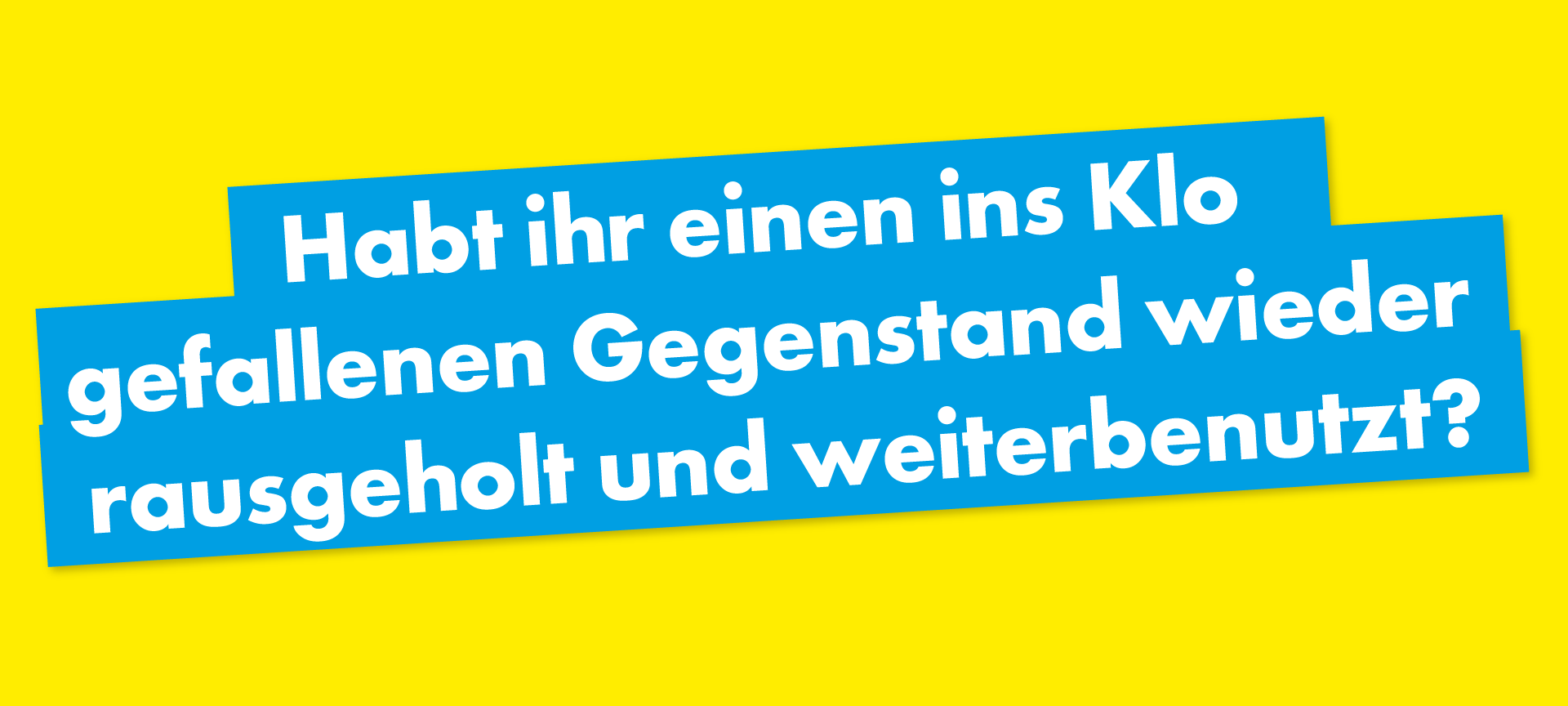 Habt ihr einen ins Klo gefallenen Gegenstand wieder rausgeholt und weiterbenutzt?